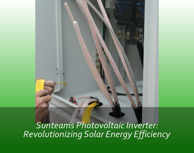 Sunteams Photovoltaic Inverter: Revolutionizing Solar Energy Efficiency